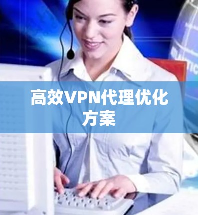 高效VPN代理优化方案 高效VPN代理优化方案