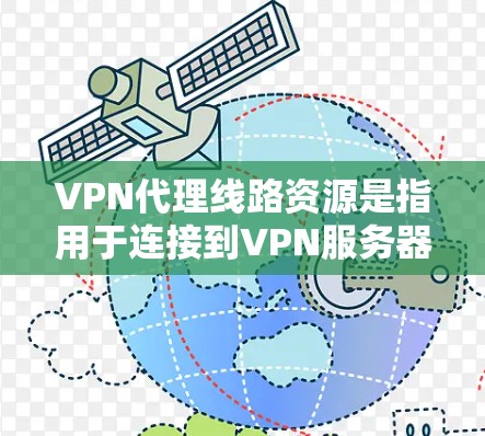 VPN代理线路资源是指用于连接到VPN服务器的网络路径、设备配置以及相关的网络设备。以下是关于VPN代理线路资源的详细信息