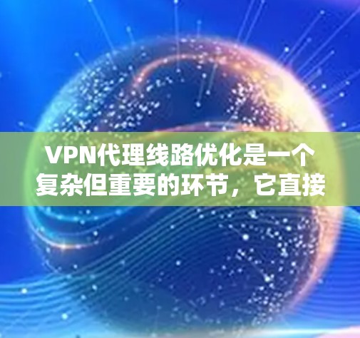 VPN代理线路优化是一个复杂但重要的环节,它直接影响到用户在网络环境中的稳定性、连接速度以及安全性和隐私性。为了优化VPN代理线路,可以按照以下步骤进行 VPN代理线路优化是一个复杂但重要的环节,它直接影响到用户在网络环境中的稳定性、连接速度以及安全性和隐私性。为了优化VPN代理线路,可以按照以下步骤进行