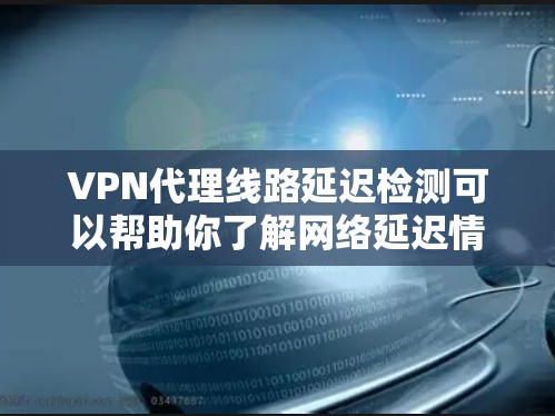 VPN代理线路延迟检测可以帮助你了解网络延迟情况,确保VPN服务正常运行。以下是一些常用的延迟检测方法 VPN代理线路延迟检测可以帮助你了解网络延迟情况,确保VPN服务正常运行。以下是一些常用的延迟检测方法