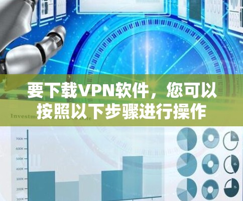 要下载VPN软件,您可以按照以下步骤进行操作 要下载VPN软件,您可以按照以下步骤进行操作