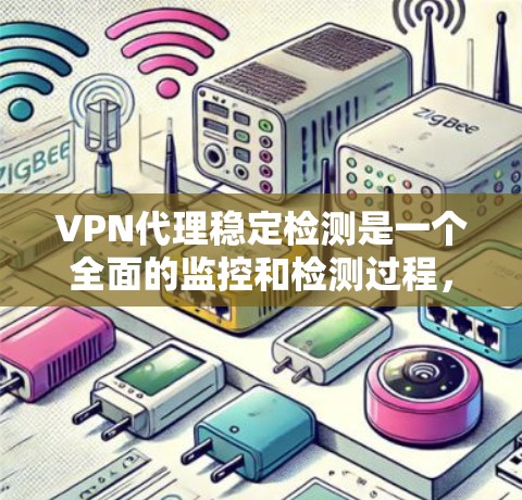 VPN代理稳定检测是一个全面的监控和检测过程，旨在确保网络连接的稳定性和可靠性。以下是详细的步骤和方法，帮助您高效地进行 VPN代理的稳定检测