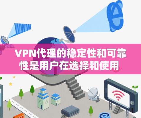 VPN代理的稳定性和可靠性是用户在选择和使用 VPN代理时需要关注的重要因素。以下是一些关键点和建议，帮助你更好地了解和管理 VPN代理的稳定性