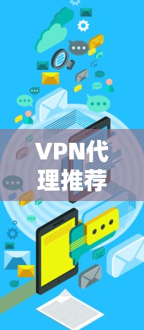 VPN代理推荐是一个复杂的问题,因为它取决于用户的具体需求和预算。以下是一些建议,帮助你选择最适合你的VPN代理 VPN代理推荐是一个复杂的问题,因为它取决于用户的具体需求和预算。以下是一些建议,帮助你选择最适合你的VPN代理