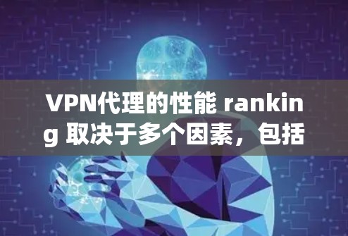 VPN代理的性能 ranking 取决于多个因素,包括但不限于 VPN代理的性能 ranking 取决于多个因素,包括但不限于