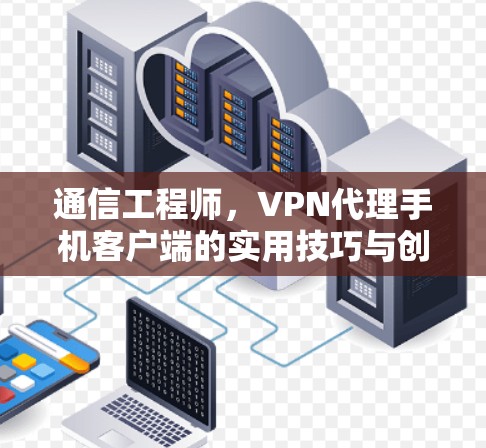 通信工程师，VPN代理手机客户端的实用技巧与创新