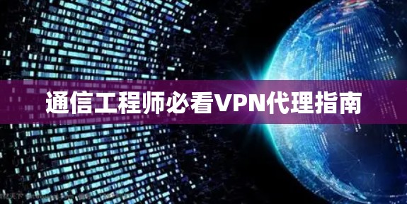 通信工程师必看VPN代理指南 通信工程师必看VPN代理指南
