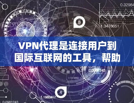 VPN代理是连接用户到国际互联网的工具，帮助用户访问世界各地的互联网资源。以下是详细的步骤指南，帮助您轻松选择和使用VPN代理