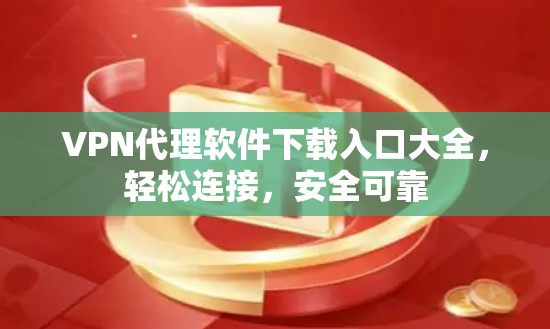 VPN代理软件下载入口大全，轻松连接，安全可靠