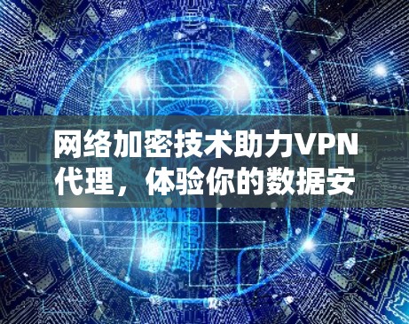 网络加密技术助力VPN代理,体验你的数据安全 网络加密技术助力VPN代理,体验你的数据安全