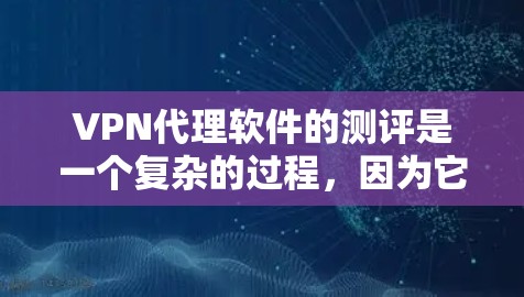 VPN代理软件的测评是一个复杂的过程,因为它涉及到多个方面,包括安全性、性能、用户体验、价格和功能等。以下是一个综合性的VPN代理软件测评,涵盖了主要的方面 VPN代理软件的测评是一个复杂的过程,因为它涉及到多个方面,包括安全性、性能、用户体验、价格和功能等。以下是一个综合性的VPN代理软件测评,涵盖了主要的方面