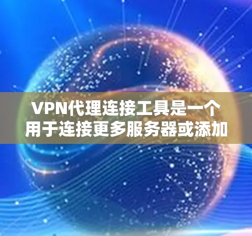 VPN代理连接工具是一个用于连接更多服务器或添加更多设备到VPN中的工具,帮助您更高效地管理连接。以下是对该工具的详细解决方案 VPN代理连接工具是一个用于连接更多服务器或添加更多设备到VPN中的工具,帮助您更高效地管理连接。以下是对该工具的详细解决方案
