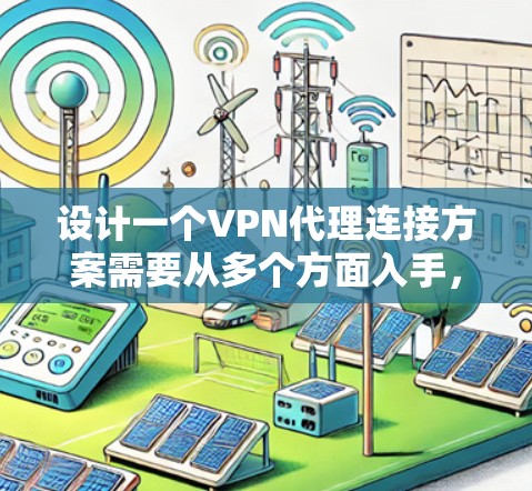 设计一个VPN代理连接方案需要从多个方面入手,确保安全性和可靠性。以下是一个结构化的方案建议 设计一个VPN代理连接方案需要从多个方面入手,确保安全性和可靠性。以下是一个结构化的方案建议