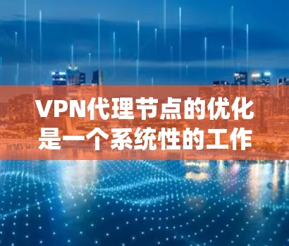 VPN代理节点的优化是一个系统性的工作,涉及多个方面,从配置到安全协议,再到防火墙和网络设备。以下是一些优化VPN代理节点的关键步骤和建议 VPN代理节点的优化是一个系统性的工作,涉及多个方面,从配置到安全协议,再到防火墙和网络设备。以下是一些优化VPN代理节点的关键步骤和建议