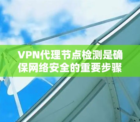 VPN代理节点检测是确保网络安全的重要步骤,涉及多种工具和方法。以下是对 VPN代理节点检测的详细总结和建议 VPN代理节点检测是确保网络安全的重要步骤,涉及多种工具和方法。以下是对 VPN代理节点检测的详细总结和建议