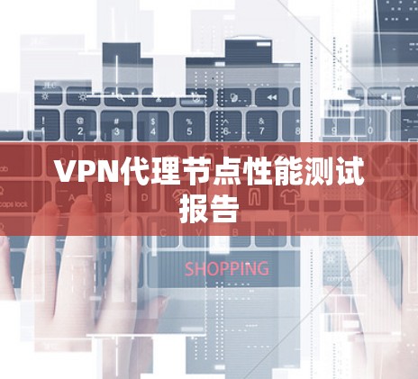 VPN代理节点性能测试报告 VPN代理节点性能测试报告