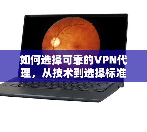 如何选择可靠的VPN代理,从技术到选择标准 如何选择可靠的VPN代理,从技术到选择标准