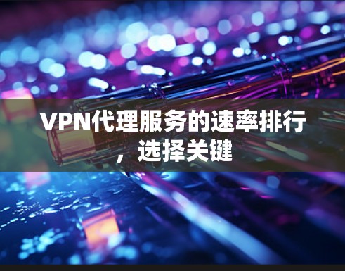VPN代理服务的速率排行,选择关键 VPN代理服务的速率排行,选择关键