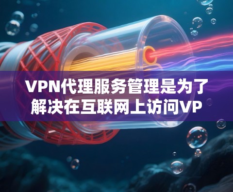 VPN代理服务管理是为了解决在互联网上访问VPN服务时,需要管理代理服务器、配置网络、监控和安全等过程。以下是一个详细的指南,帮助您理解和管理VPN代理服务 VPN代理服务管理是为了解决在互联网上访问VPN服务时,需要管理代理服务器、配置网络、监控和安全等过程。以下是一个详细的指南,帮助您理解和管理VPN代理服务