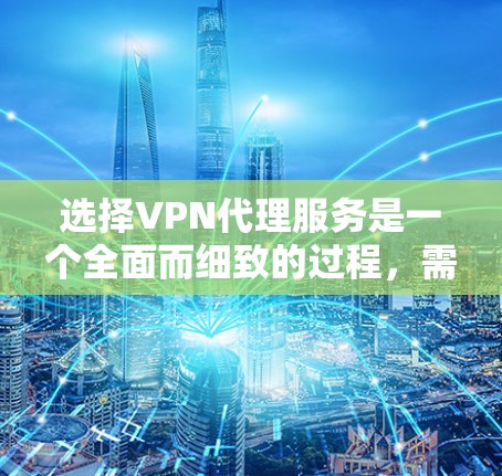 选择VPN代理服务是一个全面而细致的过程,需要考虑多个因素以确保安全和效率。以下是一个结构化的指南,帮助你做出明智的选择 选择VPN代理服务是一个全面而细致的过程,需要考虑多个因素以确保安全和效率。以下是一个结构化的指南,帮助你做出明智的选择