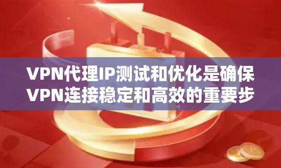 VPN代理IP测试和优化是确保VPN连接稳定和高效的重要步骤。以下是一些常见的方法和技巧,帮助你测试和优化VPN代理的连接速度 VPN代理IP测试和优化是确保VPN连接稳定和高效的重要步骤。以下是一些常见的方法和技巧,帮助你测试和优化VPN代理的连接速度