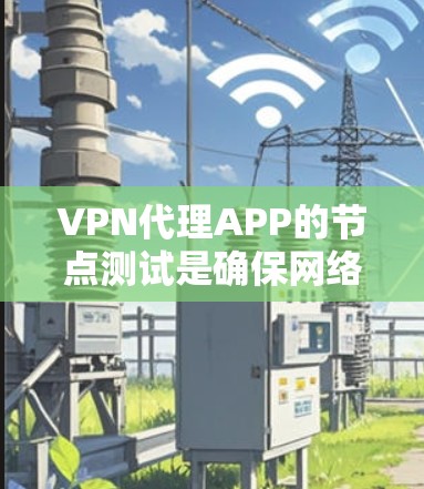VPN代理APP的节点测试是确保网络环境安全和稳定的重要步骤。以下是节点测试的常见步骤和方法 VPN代理APP的节点测试是确保网络环境安全和稳定的重要步骤。以下是节点测试的常见步骤和方法