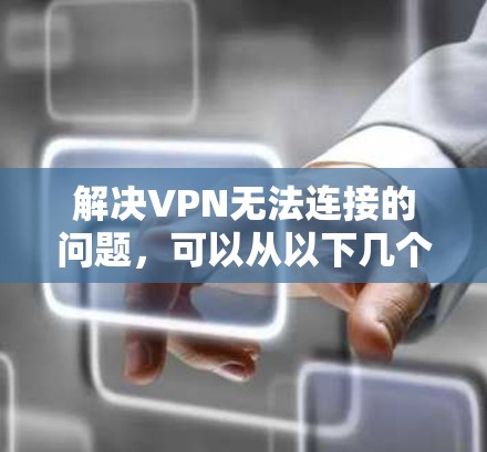 解决VPN无法连接的问题,可以从以下几个方面入手 解决VPN无法连接的问题,可以从以下几个方面入手