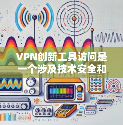 VPN创新工具访问是一个涉及技术安全和隐私保护的问题,以下是对此问题的详细分析和解决建议 VPN创新工具访问是一个涉及技术安全和隐私保护的问题,以下是对此问题的详细分析和解决建议