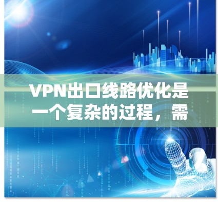 VPN出口线路优化是一个复杂的过程,需要综合考虑网络、数据、安全等多个方面。以下是一些优化VPN出口线路的建议 VPN出口线路优化是一个复杂的过程,需要综合考虑网络、数据、安全等多个方面。以下是一些优化VPN出口线路的建议
