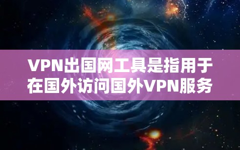 VPN出国网工具是指用于在国外访问国外VPN服务器的专用软件或工具,旨在确保用户在海外安全、可靠地使用VPN。以下是对这些工具的详细分析 VPN出国网工具是指用于在国外访问国外VPN服务器的专用软件或工具,旨在确保用户在海外安全、可靠地使用VPN。以下是对这些工具的详细分析
