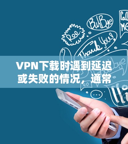 VPN下载时遇到延迟或失败的情况,通常与VPN程序的设置有关。以下是一些可能的解决方法和注意事项 VPN下载时遇到延迟或失败的情况,通常与VPN程序的设置有关。以下是一些可能的解决方法和注意事项