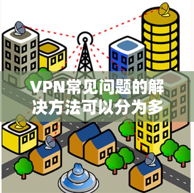 VPN常见问题的解决方法可以分为多个步骤,每个步骤都旨在帮助用户在不同方面克服潜在的问题。以下是详细的解决步骤 VPN常见问题的解决方法可以分为多个步骤,每个步骤都旨在帮助用户在不同方面克服潜在的问题。以下是详细的解决步骤