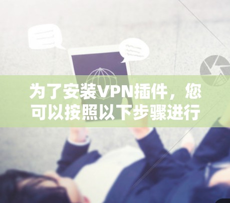 为了安装VPN插件，您可以按照以下步骤进行