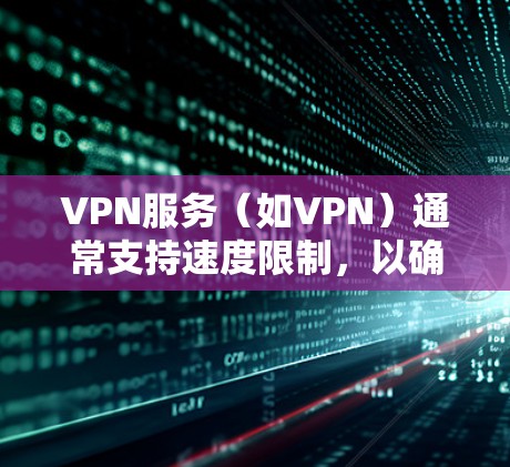 VPN服务(如VPN)通常支持速度限制,以确保用户能够获得更快的连接速度。以下是一些步骤和方法,您可以根据自己的VPN客户端或服务器进行设置 VPN服务(如VPN)通常支持速度限制,以确保用户能够获得更快的连接速度。以下是一些步骤和方法,您可以根据自己的VPN客户端或服务器进行设置