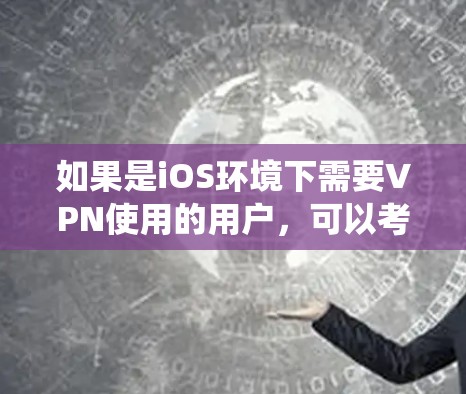 如果是iOS环境下需要VPN使用的用户,可以考虑以下几种常用的VPN软件,这些软件都是基于iOS系统设计的,功能也较为完善 如果是iOS环境下需要VPN使用的用户,可以考虑以下几种常用的VPN软件,这些软件都是基于iOS系统设计的,功能也较为完善