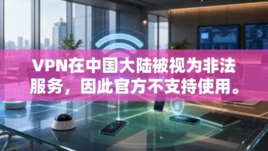 VPN在中国大陆被视为非法服务,因此官方不支持使用。以下是一些中国常用的VPN平台,供您参考 VPN在中国大陆被视为非法服务,因此官方不支持使用。以下是一些中国常用的VPN平台,供您参考
