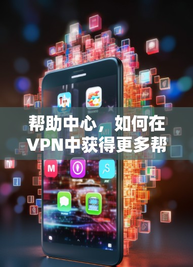 帮助中心,如何在VPN中获得更多帮助与支持 帮助中心,如何在VPN中获得更多帮助与支持