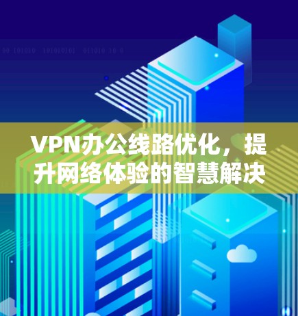 VPN办公线路优化，提升网络体验的智慧解决方案