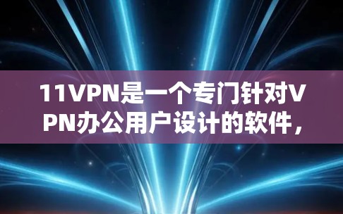 11VPN是一个专门针对VPN办公用户设计的软件,旨在简化VPN账号的连接和管理。以下是对11VPN的详细介绍 11VPN是一个专门针对VPN办公用户设计的软件,旨在简化VPN账号的连接和管理。以下是对11VPN的详细介绍
