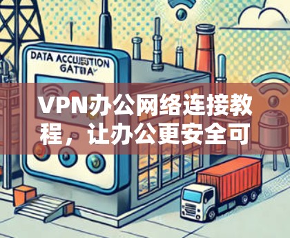 VPN办公网络连接教程,让办公更安全可靠 VPN办公网络连接教程,让办公更安全可靠