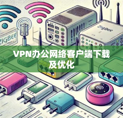 VPN办公网络客户端下载及优化