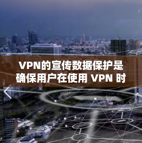 VPN的宣传数据保护是确保用户在使用 VPN 时，数据不会被窃听或访问受限，从而保护个人隐私和网络安全。以下是对 VPN 宣传数据保护的详细总结和建议