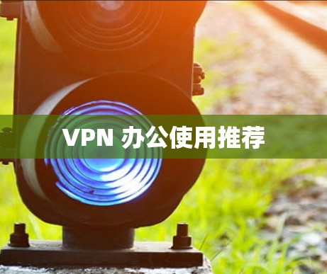 VPN 办公使用推荐 VPN 办公使用推荐