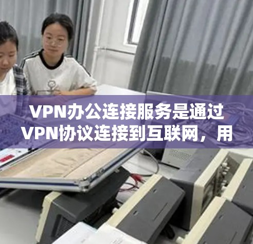 VPN办公连接服务是通过VPN协议连接到互联网,用于在办公环境内部进行视频会议、文件传输、数据交换等任务。以下是关于VPN办公连接服务的详细信息 VPN办公连接服务是通过VPN协议连接到互联网,用于在办公环境内部进行视频会议、文件传输、数据交换等任务。以下是关于VPN办公连接服务的详细信息