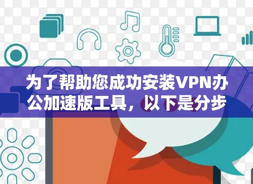 为了帮助您成功安装VPN办公加速版工具,以下是分步骤的下载和安装指南 为了帮助您成功安装VPN办公加速版工具,以下是分步骤的下载和安装指南