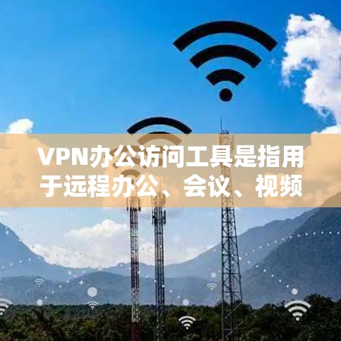 VPN办公访问工具是指用于远程办公、会议、视频通话等场景,提供加密和安全的网络连接。以下是几款常见的VPN办公访问工具及其特点 VPN办公访问工具是指用于远程办公、会议、视频通话等场景,提供加密和安全的网络连接。以下是几款常见的VPN办公访问工具及其特点