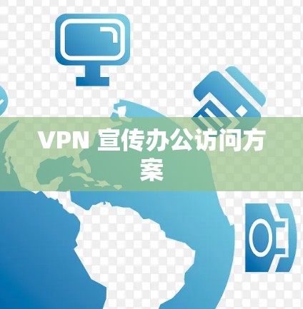 VPN 宣传办公访问方案 VPN 宣传办公访问方案