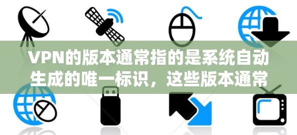 VPN的版本通常指的是系统自动生成的唯一标识,这些版本通常与系统软件的更新有关。以下是一些常见的VPN版本更新情况,以及你可能关心的事项 VPN的版本通常指的是系统自动生成的唯一标识,这些版本通常与系统软件的更新有关。以下是一些常见的VPN版本更新情况,以及你可能关心的事项