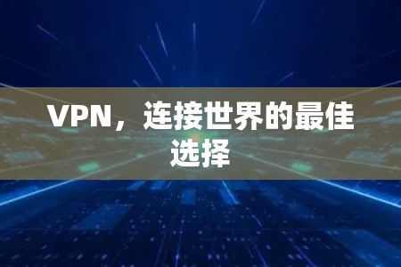 VPN,连接世界的最佳选择 VPN,连接世界的最佳选择