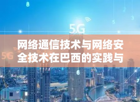 网络通信技术与网络安全技术在巴西的实践与未来展望 网络通信技术与网络安全技术在巴西的实践与未来展望
